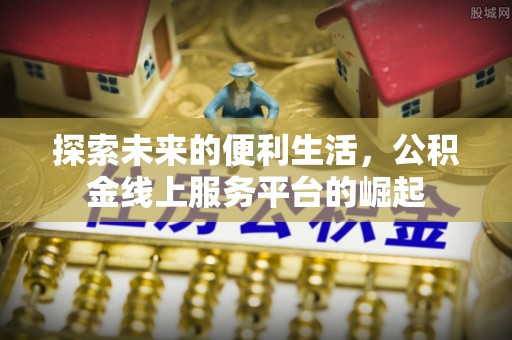 阜沙探索未来的便利生活，公积金线上服务平台的崛起