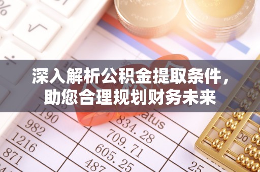 阜沙深入解析公积金提取条件，助您合理规划财务未来