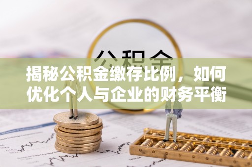 阜沙揭秘公积金缴存比例，如何优化个人与企业的财务平衡