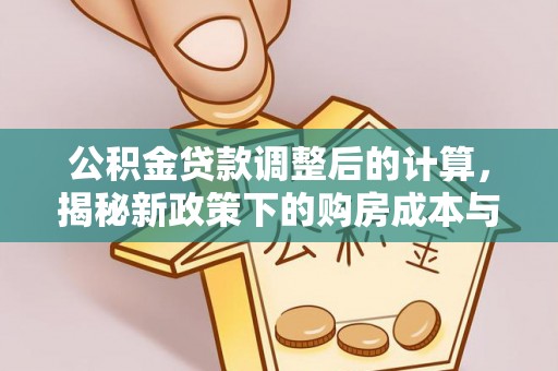 阜沙公积金贷款调整后的计算，揭秘新政策下的购房成本与规划策略
