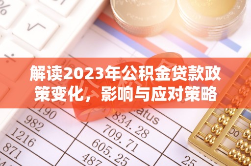 阜沙解读2023年公积金贷款政策变化，影响与应对策略