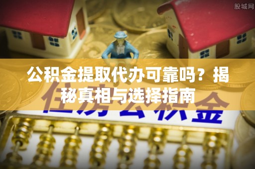 阜沙公积金提取代办可靠吗？揭秘真相与选择指南