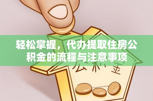 阜沙轻松掌握，代办提取住房公积金的流程与注意事项