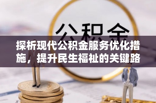 阜沙探析现代公积金服务优化措施，提升民生福祉的关键路径