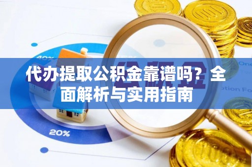 阜沙代办提取公积金靠谱吗？全面解析与实用指南