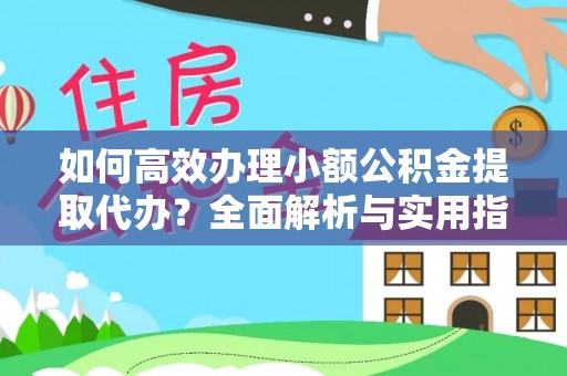 阜沙如何高效办理小额公积金提取代办？全面解析与实用指南