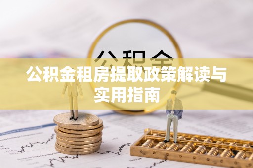 阜沙公积金租房提取政策解读与实用指南