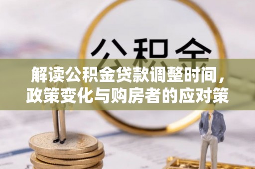 阜沙解读公积金贷款调整时间，政策变化与购房者的应对策略