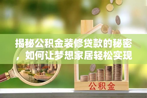 阜沙揭秘公积金装修贷款的秘密，如何让梦想家居轻松实现？