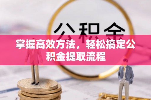 阜沙掌握高效方法，轻松搞定公积金提取流程