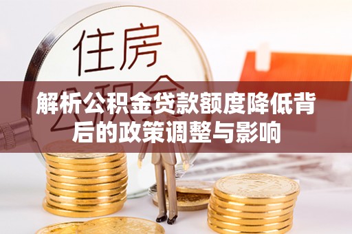 阜沙解析公积金贷款额度降低背后的政策调整与影响