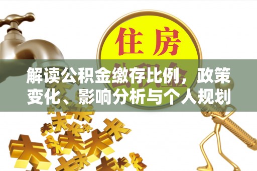 阜沙解读公积金缴存比例，政策变化、影响分析与个人规划