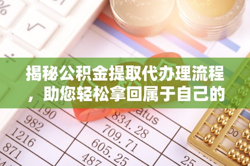 阜沙揭秘公积金提取代办理流程，助您轻松拿回属于自己的钱