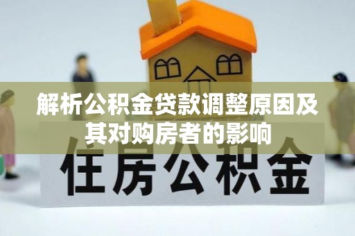 阜沙解析公积金贷款调整原因及其对购房者的影响
