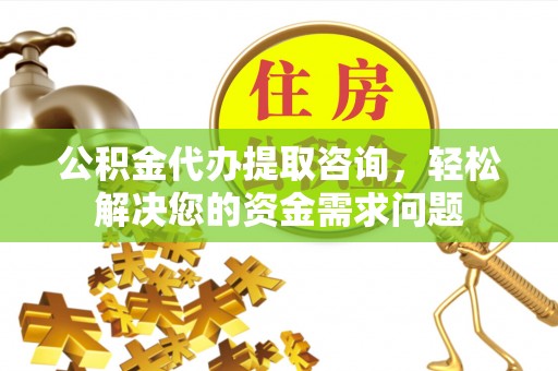 阜沙公积金代办提取咨询，轻松解决您的资金需求问题