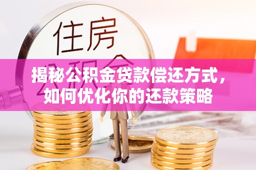 阜沙揭秘公积金贷款偿还方式，如何优化你的还款策略