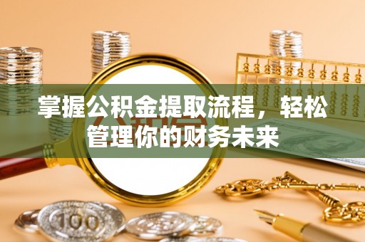 阜沙掌握公积金提取流程，轻松管理你的财务未来
