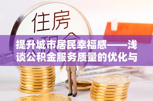 阜沙提升城市居民幸福感——浅谈公积金服务质量的优化与未来