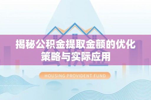 阜沙揭秘公积金提取金额的优化策略与实际应用