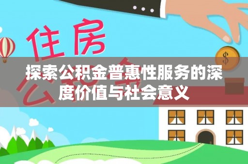 阜沙探索公积金普惠性服务的深度价值与社会意义