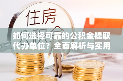 阜沙如何选择可靠的公积金提取代办单位？全面解析与实用建议