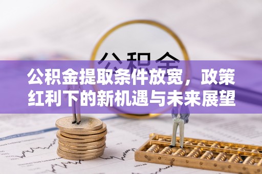 阜沙公积金提取条件放宽，政策红利下的新机遇与未来展望