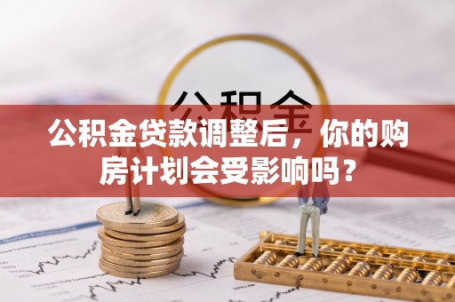 阜沙公积金贷款调整后，你的购房计划会受影响吗？