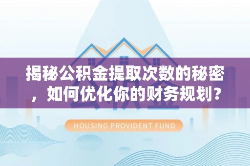 阜沙揭秘公积金提取次数的秘密，如何优化你的财务规划？