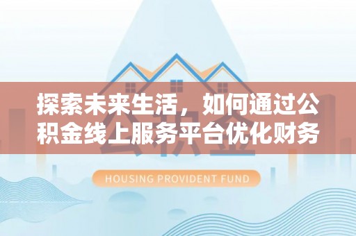 阜沙探索未来生活，如何通过公积金线上服务平台优化财务管理