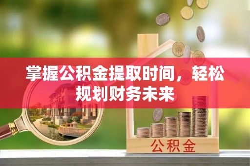 阜沙掌握公积金提取时间，轻松规划财务未来