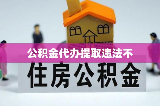 阜沙公积金代办提取违法不