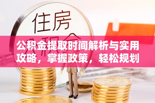 阜沙公积金提取时间解析与实用攻略，掌握政策，轻松规划未来