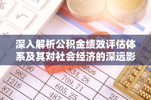 阜沙深入解析公积金绩效评估体系及其对社会经济的深远影响