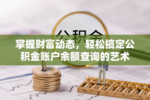 阜沙掌握财富动态，轻松搞定公积金账户余额查询的艺术