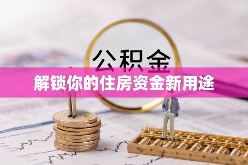 阜沙解锁你的住房资金新用途