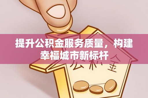阜沙提升公积金服务质量，构建幸福城市新标杆