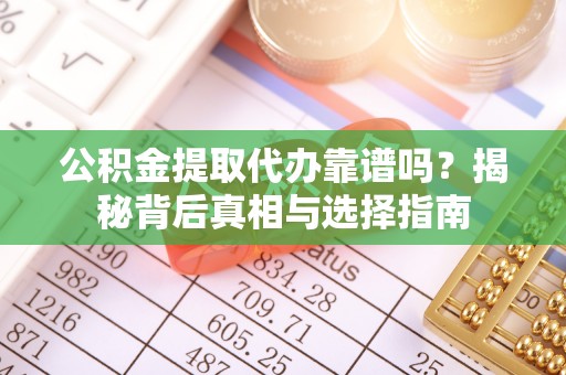 阜沙公积金提取代办靠谱吗？揭秘背后真相与选择指南