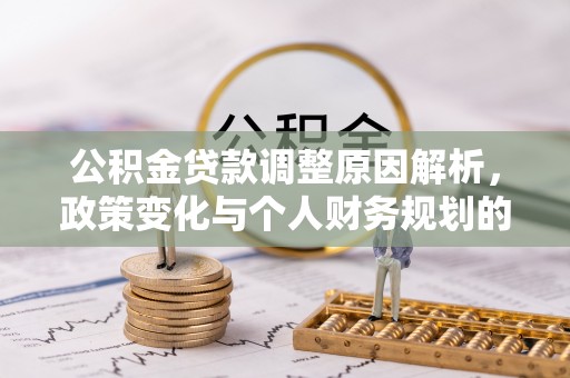 阜沙公积金贷款调整原因解析，政策变化与个人财务规划的影响