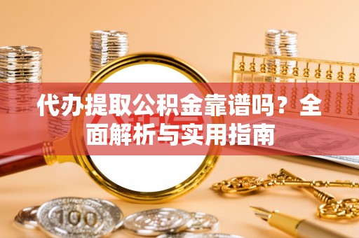 阜沙代办提取公积金靠谱吗？全面解析与实用指南