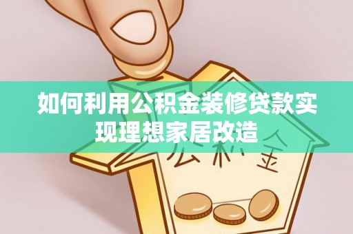 阜沙如何利用公积金装修贷款实现理想家居改造
