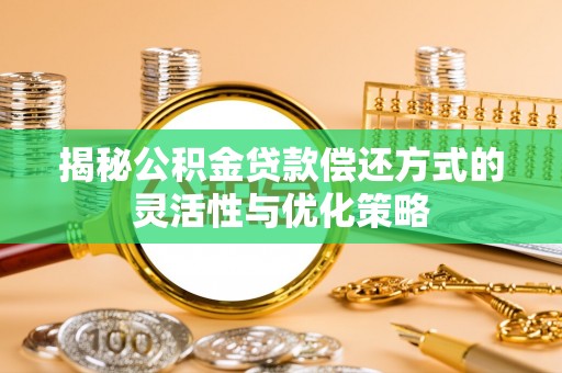 阜沙揭秘公积金贷款偿还方式的灵活性与优化策略