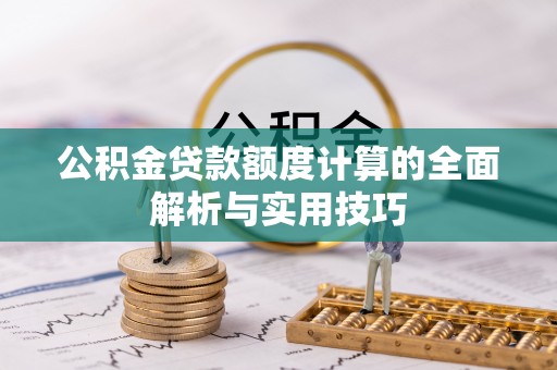 阜沙公积金贷款额度计算的全面解析与实用技巧