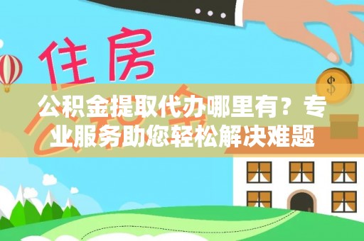 阜沙公积金提取代办哪里有？专业服务助您轻松解决难题