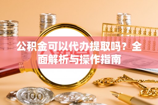 阜沙公积金可以代办提取吗？全面解析与操作指南