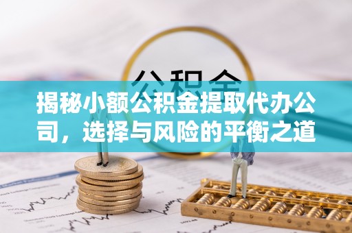 阜沙揭秘小额公积金提取代办公司，选择与风险的平衡之道
