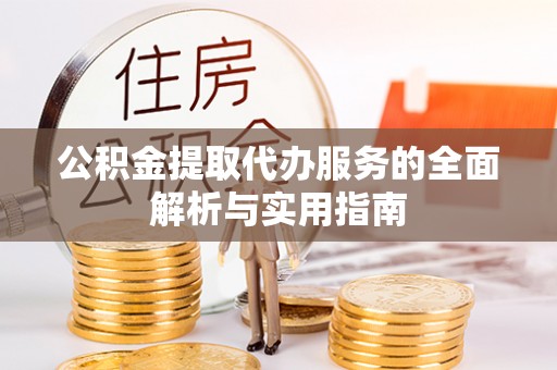 阜沙公积金提取代办服务的全面解析与实用指南