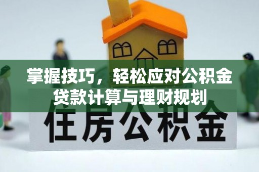 阜沙掌握技巧，轻松应对公积金贷款计算与理财规划