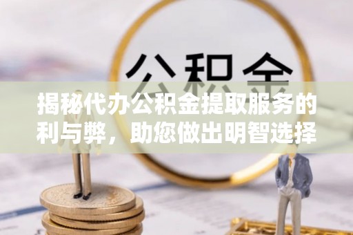阜沙揭秘代办公积金提取服务的利与弊，助您做出明智选择