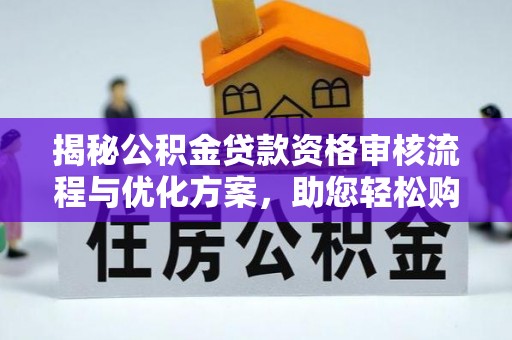 阜沙揭秘公积金贷款资格审核流程与优化方案，助您轻松购房