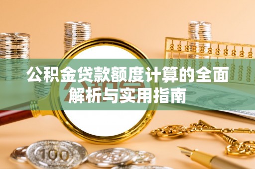 阜沙公积金贷款额度计算的全面解析与实用指南